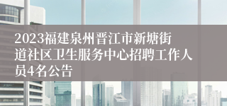 2023福建泉州晋江市新塘街道社区卫生服务中心招聘工作人员4名公告