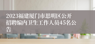 2023福建厦门市思明区公开招聘编内卫生工作人员45名公告