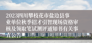 2023四川攀枝花市盐边县事业单位秋季招才引智现场资格审核及领取笔试测评通知书有关事宜公告