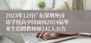 2023年12月广东深圳外国语学校高中园面向2024届毕业生招聘教师师242人公告