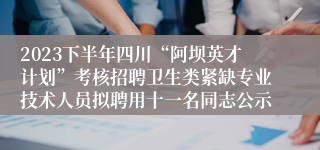 2023下半年四川“阿坝英才计划”考核招聘卫生类紧缺专业技术人员拟聘用十一名同志公示