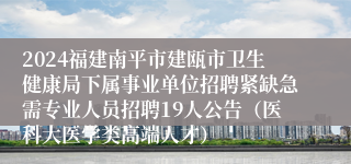 2024福建南平市建瓯市卫生健康局下属事业单位招聘紧缺急需专业人员招聘19人公告（医科大医学类高端人才）