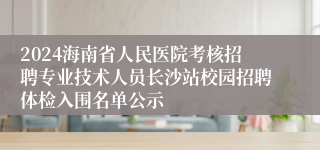 2024海南省人民医院考核招聘专业技术人员长沙站校园招聘体检入围名单公示