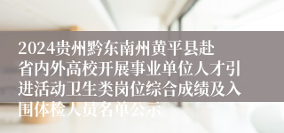 2024贵州黔东南州黄平县赴省内外高校开展事业单位人才引进活动卫生类岗位综合成绩及入围体检人员名单公示