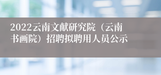 2022云南文献研究院(云南书画院)招聘拟聘用人员公示