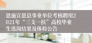 恩施宣恩县事业单位考核聘用2021年“三支一扶”高校毕业生选岗结果及体检公告