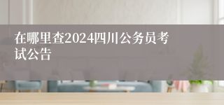 在哪里查2024四川公务员考试公告