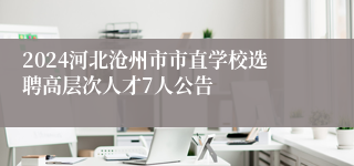 2024河北沧州市市直学校选聘高层次人才7人公告