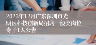 2023年12月广东深圳市光明区科技创新局招聘一般类岗位专干1人公告