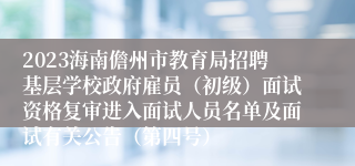 2023海南儋州市教育局招聘基层学校政府雇员（初级）面试资格复审进入面试人员名单及面试有关公告（第四号）