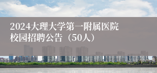 2024大理大学第一附属医院校园招聘公告（50人）