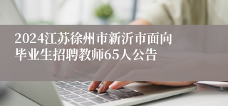 2024江苏徐州市新沂市面向毕业生招聘教师65人公告