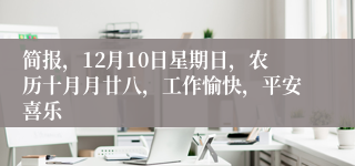 简报，12月10日星期日，农历十月月廿八，工作愉快，平安喜乐