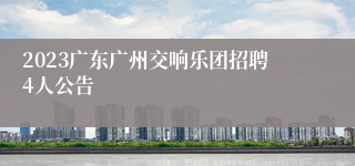 2023广东广州交响乐团招聘4人公告