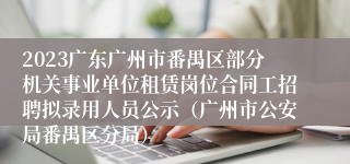 2023广东广州市番禺区部分机关事业单位租赁岗位合同工招聘拟录用人员公示（广州市公安局番禺区分局）