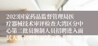 2023国家药品监督管理局医疗器械技术审评检查大湾区分中心第二批员额制人员招聘进入面试人员名单和面试工作安排