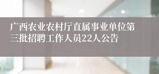 广西农业农村厅直属事业单位第三批招聘工作人员22人公告