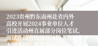 2023贵州黔东南州赴省内外高校开展2024事业单位人才引进活动州直属部分岗位笔试、面试、综合成绩及体检（含递补入围体检）名单公示