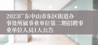 2023广东中山市东区街道办事处所属事业单位第二期招聘事业单位人员1人公告