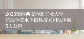 2023陕西西安西北工业大学航海学院水下信息技术团队招聘5人公告