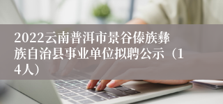 2022云南普洱市景谷傣族彝族自治县事业单位拟聘公示(14人)
