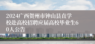 2024广西贺州市钟山县直学校赴高校招聘应届高校毕业生60人公告