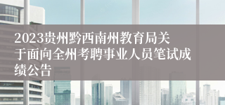 2023贵州黔西南州教育局关于面向全州考聘事业人员笔试成绩公告