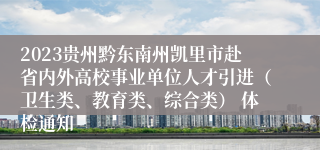 2023贵州黔东南州凯里市赴省内外高校事业单位人才引进（卫生类、教育类、综合类） 体检通知