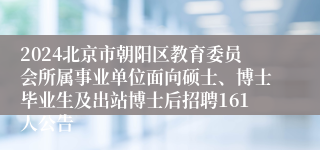 2024北京市朝阳区教育委员会所属事业单位面向硕士、博士毕业生及出站博士后招聘161人公告