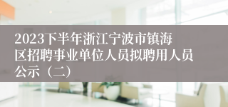 2023下半年浙江宁波市镇海区招聘事业单位人员拟聘用人员公示（二）