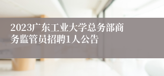 2023广东工业大学总务部商务监管员招聘1人公告