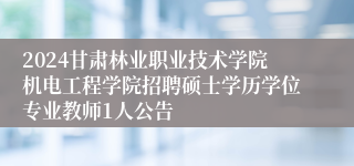 2024甘肃林业职业技术学院机电工程学院招聘硕士学历学位专业教师1人公告