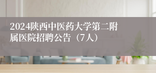 2024陕西中医药大学第二附属医院招聘公告（7人）