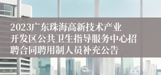 2023广东珠海高新技术产业开发区公共卫生指导服务中心招聘合同聘用制人员补充公告