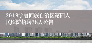 2019宁夏回族自治区第四人民医院招聘28人公告