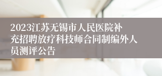 2023江苏无锡市人民医院补充招聘放疗科技师合同制编外人员测评公告