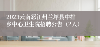 2023云南怒江州兰坪县中排乡中心卫生院招聘公告（2人）