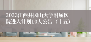 2023江西井冈山大学附属医院进人计划10人公告（十五）