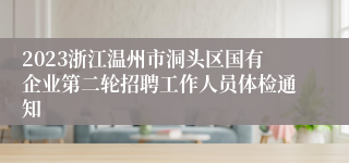 2023浙江温州市洞头区国有企业第二轮招聘工作人员体检通知