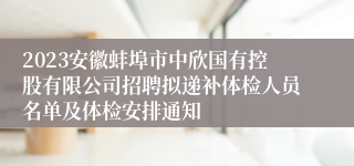 2023安徽蚌埠市中欣国有控股有限公司招聘拟递补体检人员名单及体检安排通知