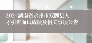 2024湖南省永州市双牌县人才引进面试成绩及相关事项公告