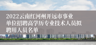 2022云南红河州开远市事业单位招聘高学历专业技术人员拟聘用人员名单