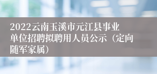2022云南玉溪市元江县事业单位招聘拟聘用人员公示（定向随军家属）