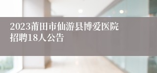 2023莆田市仙游县博爱医院招聘18人公告