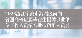 2023浙江宁波市海曙区面向普通高校应届毕业生招聘事业单位工作人员第八批拟聘用人员名单的公示