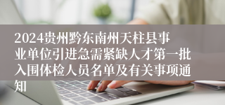 2024贵州黔东南州天柱县事业单位引进急需紧缺人才第一批入围体检人员名单及有关事项通知