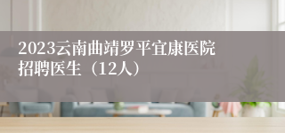 2023云南曲靖罗平宜康医院招聘医生（12人）