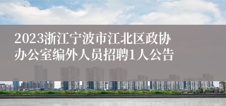 2023浙江宁波市江北区政协办公室编外人员招聘1人公告