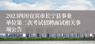 2023四川宜宾市长宁县事业单位第二次考试招聘面试相关事项公告