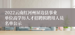 2022云南红河州屏边县事业单位高学历人才招聘拟聘用人员名单公示
